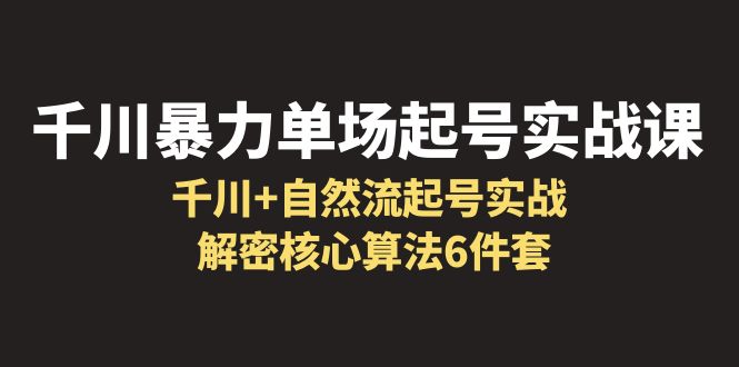 图片[1]-（6317期）千川暴力单场·起号实战课：千川+自然流起号实战， 解密核心算法6件套