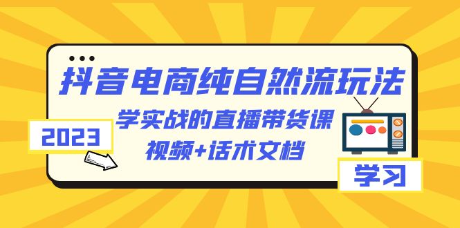 图片[1]-（6280期）2023抖音电商·纯自然流玩法：学实战的直播带货课，视频+话术文档