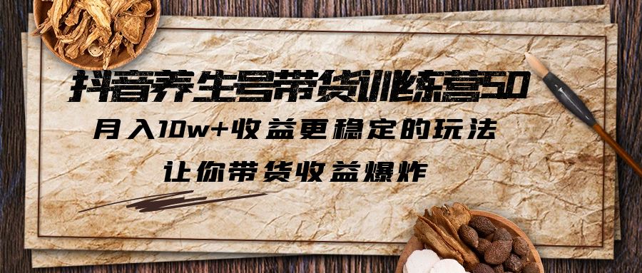图片[1]-（6272期）抖音养生号带货·训练营5.0 月入10w+稳定玩法 让你带货收益爆炸(更新)