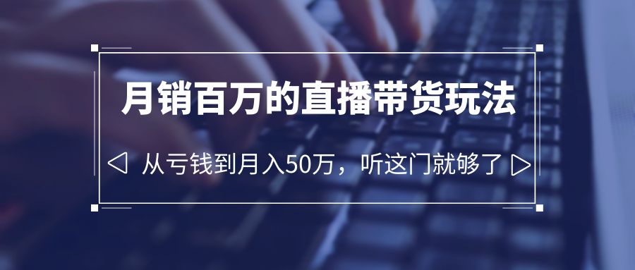 图片[1]-（6196期）老板必学：月销-百万的直播带货玩法，从亏钱到月入50万，听这门就够了