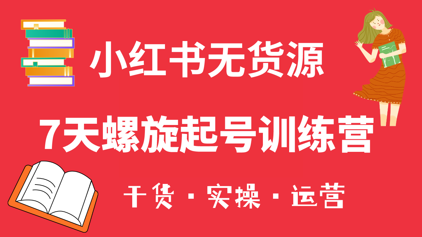 图片[1]-（6167期）小红书7天螺旋起号训练营，小白也能轻松起店（干货+实操+运营）