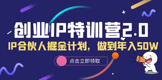 图片[1]-（6166期）创业IP特训营2.0，IP合伙人掘金计划，做到年入50W