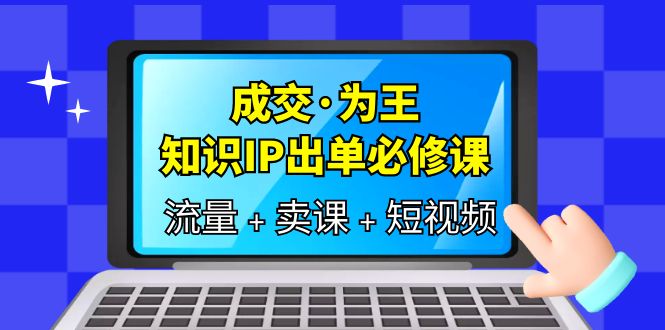 （6159期）成交·为王，知识·IP出单必修课（流量+卖课+短视频）