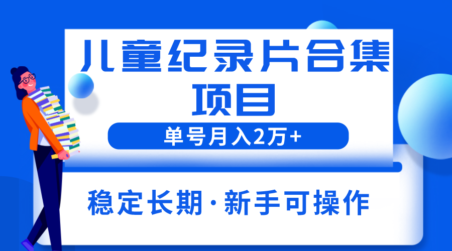 图片[1]-（6155期）2023儿童纪录片合集项目，单个账号轻松月入2w+