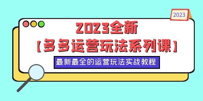 图片[1]-（6139期）2023全新【多多运营玩法系列课】，最新最全的运营玩法，50节实战教程