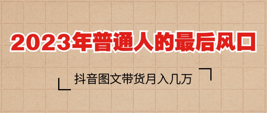 图片[1]-（6118期）2023普通人的最后风口，抖音图文带货月入几万+