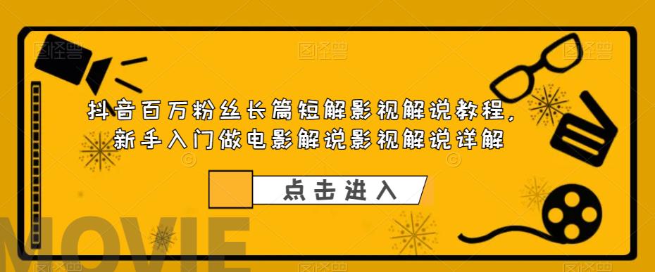 图片[1]-（6097期）抖音百万粉丝长篇短解影视解说教程，新手入门做电影解说影视解说（8节课）