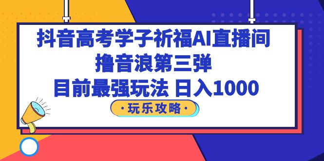 图片[1]-（6098期）抖音高考学子祈福AI直播间，撸音浪第三弹，目前最强玩法，轻松日入1000