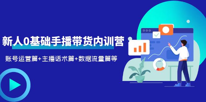 图片[1]-（6082期）2023新人0基础手播带货内训营：账号运营篇+主播话术篇+数据流量篇等