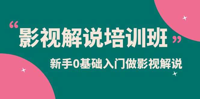 图片[1]-（6072期）影视解说实战培训班，新手0基础入门做影视解说（10节视频课）