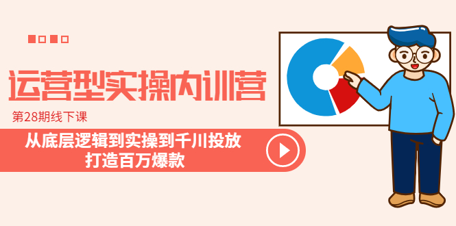 图片[1]-（6067期）运营型实操内训营-第28期线下课 从底层逻辑到实操到千川投放 打造百万爆款