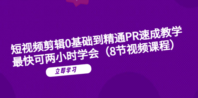 图片[1]-（6055期）短视频剪辑0基础到精通PR速成教学：最快可两小时学会（8节视频课程）