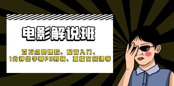 图片[1]-（6054期）《电影解说班》百万点赞爆款、配音入门、1分钟出字幕PR剪辑、直播文案课等