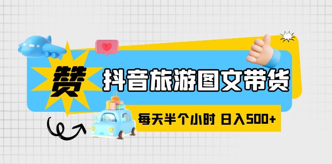 图片[1]-（6043期）抖音旅游图文带货，零门槛，操作简单，每天半个小时，日入500+