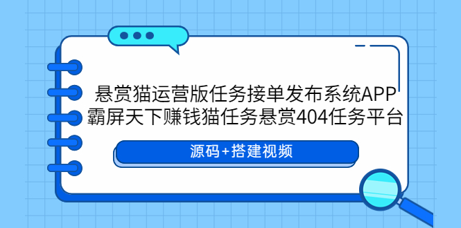 图片[1]-（5999期）悬赏猫运营版任务接单发布系统APP+霸屏天下赚钱猫任务悬赏404任务平台