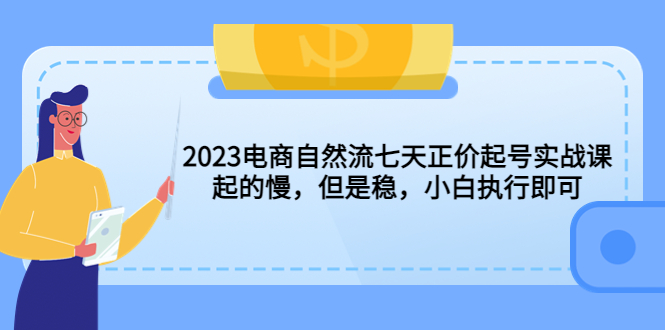 图片[1]-（5956期）2023电商自然流七天正价起号实战课：起的慢，但是稳，小白执行即可！