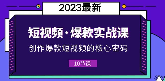 图片[1]-（5938期）2023短视频·爆款实战课，创作·爆款短视频的核心·密码（10节视频课）