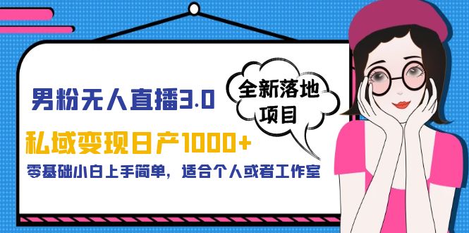 （5937期）男粉无人直播3.0私域变现日产1000+，零基础小白上手简单，适合个人或工作室