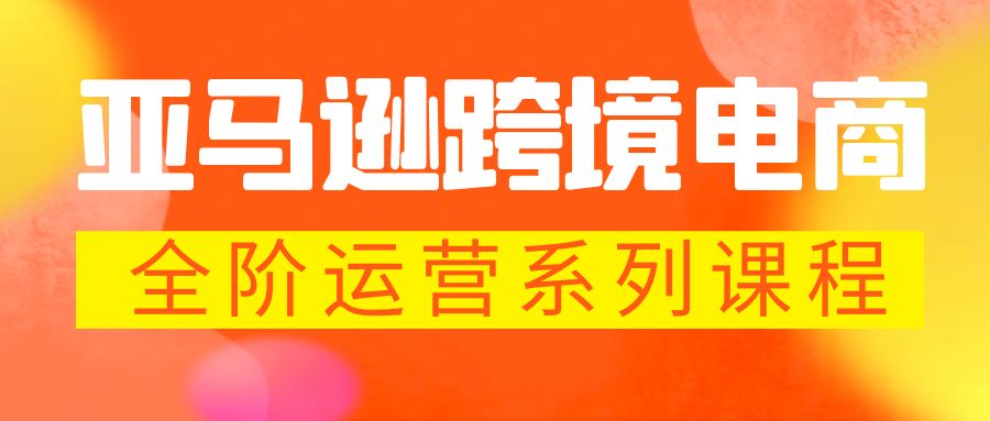 （5967期）亚马逊跨境-电商全阶运营系列课程 每天10分钟，让你快速成为亚马逊运营高手