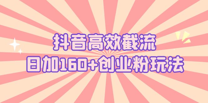 图片[1]-（5963期）抖音高效截流日加160+创业粉玩法：详细操作实战演示！