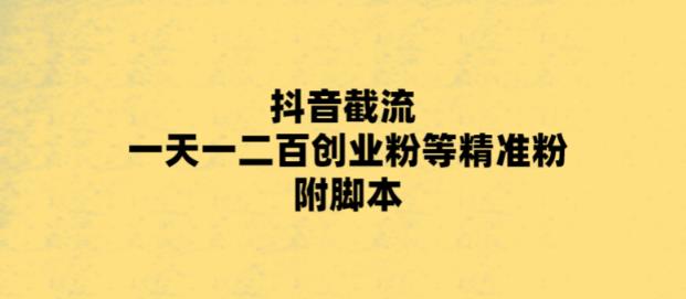 （5920期）最新抖音截流玩法，一天轻松引流一二百创业精准粉，附脚本+玩法