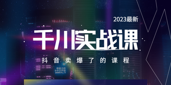 图片[1]-（5877期）2023最新千川实操课，抖音卖爆了的课程（20节视频课）