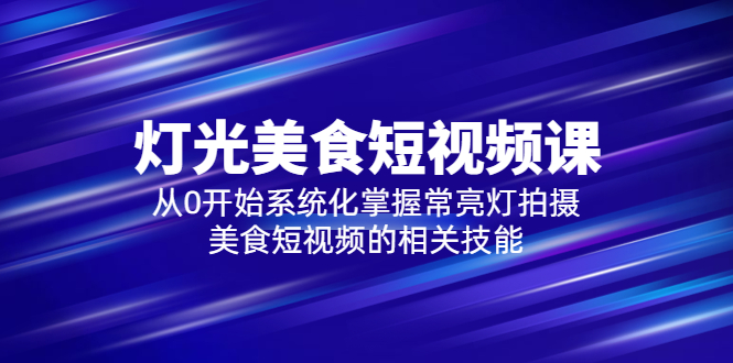 图片[1]-（5844期）2023灯光-美食短视频课，从0开始系统化掌握常亮灯拍摄美食短视频的相关技能