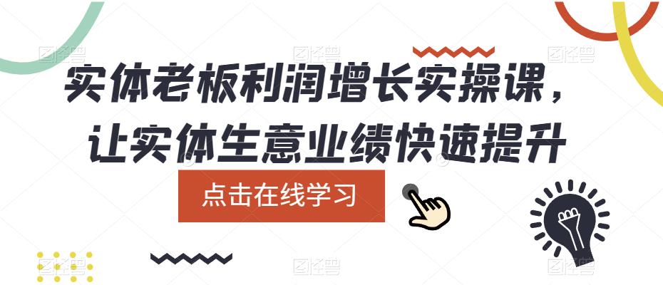 图片[1]-（5829期）实体老板利润-增长实战课，让实体生意业绩快速提升