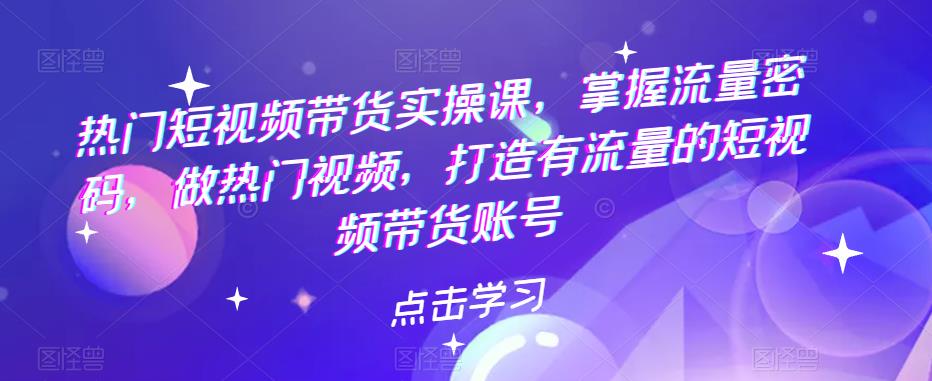 图片[1]-（5773期）热门短视频带货实战 掌握流量密码 做热门视频 打造有流量的短视频带货账号