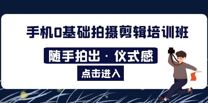 图片[1]-（5726期）2023手机0基础拍摄剪辑培训班：随手拍出·仪式感