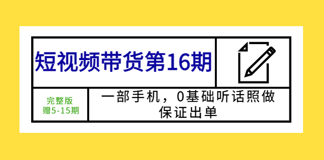 图片[1]-（5711期）短视频带货第16期：一部手机，0基础听话照做，保证出单 (完整版 赠5-15期)
