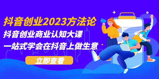 图片[1]-（5681期）抖音创业2023方法论：抖音创业商业认知大课，一站式学会在抖音上做生意