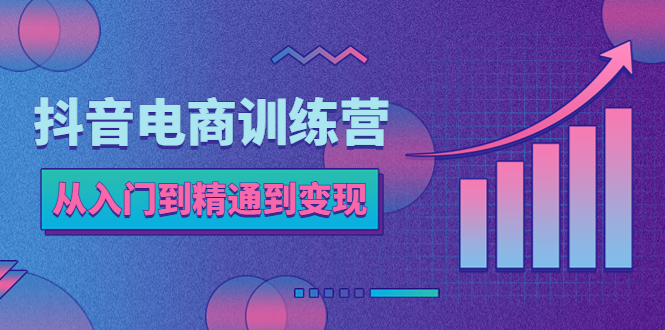 （5648期）抖音电商训练营：从入门到精通，从账号定位到流量变现，抖店运营实操