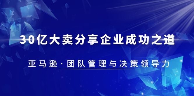 图片[1]-（5641期）30·亿大卖·分享企业·成功之道-亚马逊·团队管理与决策领导力