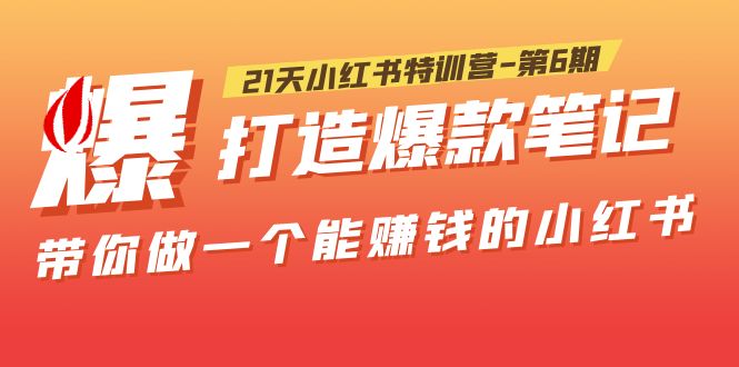 图片[1]-（5598期）21天小红书特训营-第6期，打造爆款笔记，带你做一个能赚钱的小红书！