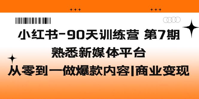 图片[1]-（5582期）小红书-90天训练营-第7期，熟悉新媒体平台|从零到一做爆款内容|商业变现