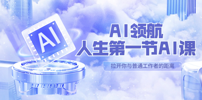 图片[1]-（5567期）AI-领航-人生第一节-AI课，30位AI领域极客 汇集1000小时Al心得（保姆级…