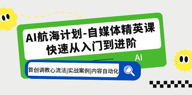 图片[1]-（5555期）AI航海计划-自媒体精英课 入门到进阶 首创调教心流法|实战案例|内容自动化