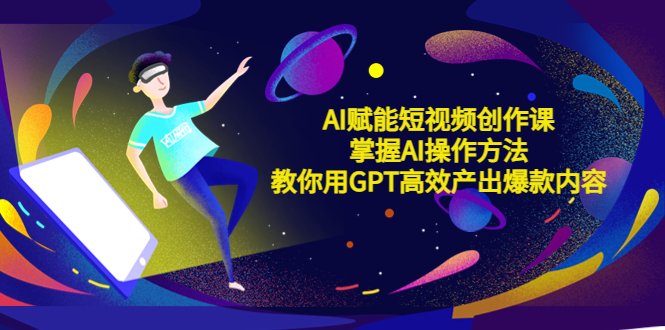 图片[1]-（5554期）AI赋能短视频创作课，掌握AI操作方法，教你用AI高效产出爆款内容
