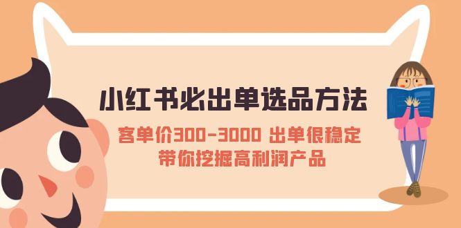 （5543期）小红书必出单选品方法：客单价300-3000 出单很稳定 带你挖掘高利润产品