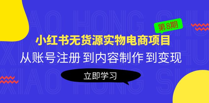 图片[1]-（5537期）黄岛主《小红书无货源实物电商项目》第8期：从账号注册 到内容制作 到变现