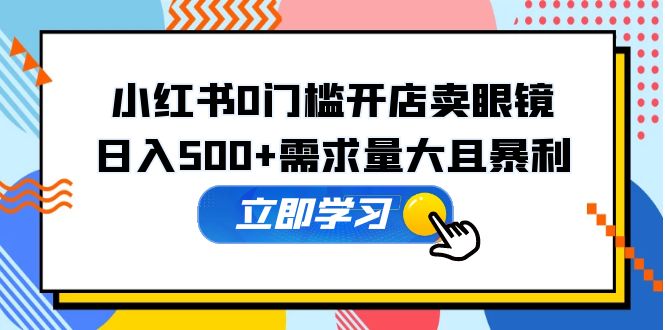 图片[1]-（5533期）小红书0门槛开店卖眼镜，日入500+需求量大且暴利，一部手机可操作