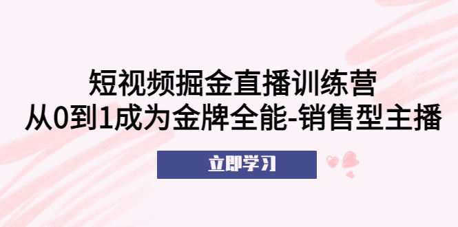 图片[1]-（5516期）短视频掘金直播训练营：从0到1成为金牌全能-销售型主播！