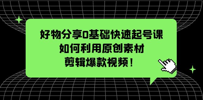 图片[1]-（5509期）好物分享0基础快速起号课：如何利用原创素材剪辑爆款视频！