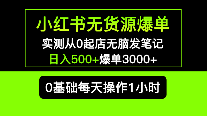 图片[1]-（5494期）小红书无货源爆单 实测从0起店无脑发笔记 日入500+爆单3000+长期项目可多店