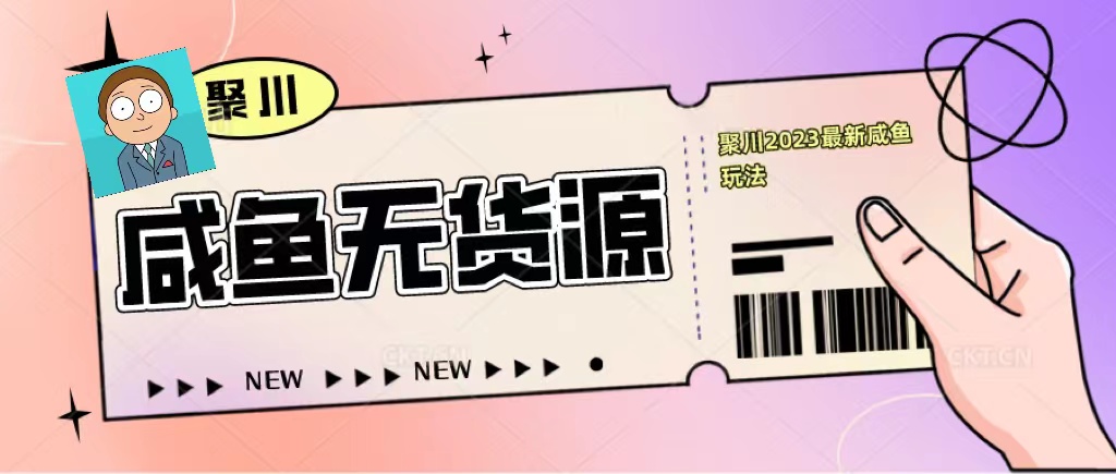 图片[1]-（5485期）聚川2023闲鱼无货源最新经典玩法：基础认知+爆款闲鱼选品+快速找到货源