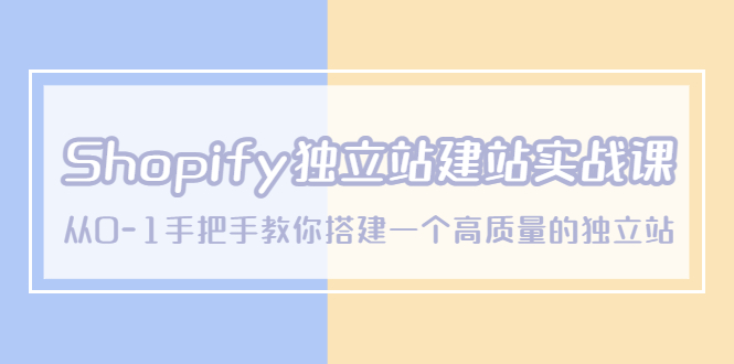 图片[1]-（5478期）Shopify独立站/建站实战课，从0-1手把手教你搭建一个高质量的独立站