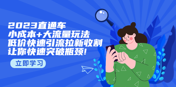 图片[1]-（5471期）2023直通小成本+大流量玩法，低价快速引流拉新收割，让你快速突破瓶颈!