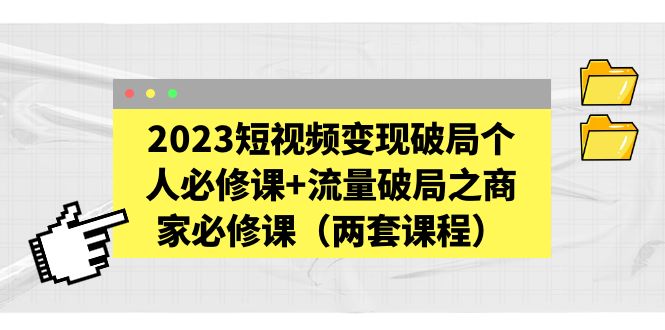 图片[1]-（5460期）2023短视频变现破局个人必修课+流量破局之商家必修课（两套课程）