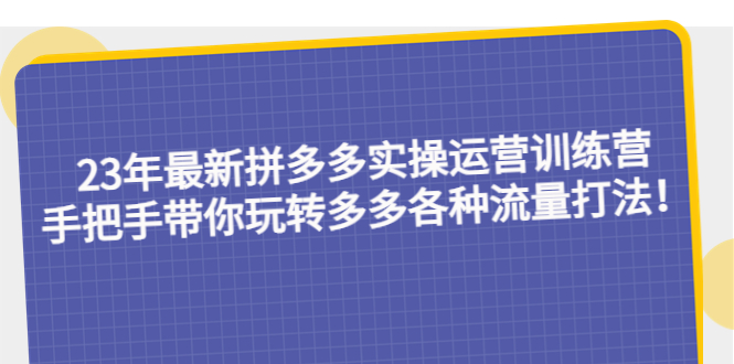 图片[1]-（5435期）23年最新拼多多实操运营训练营：手把手带你玩转多多各种流量打法！
